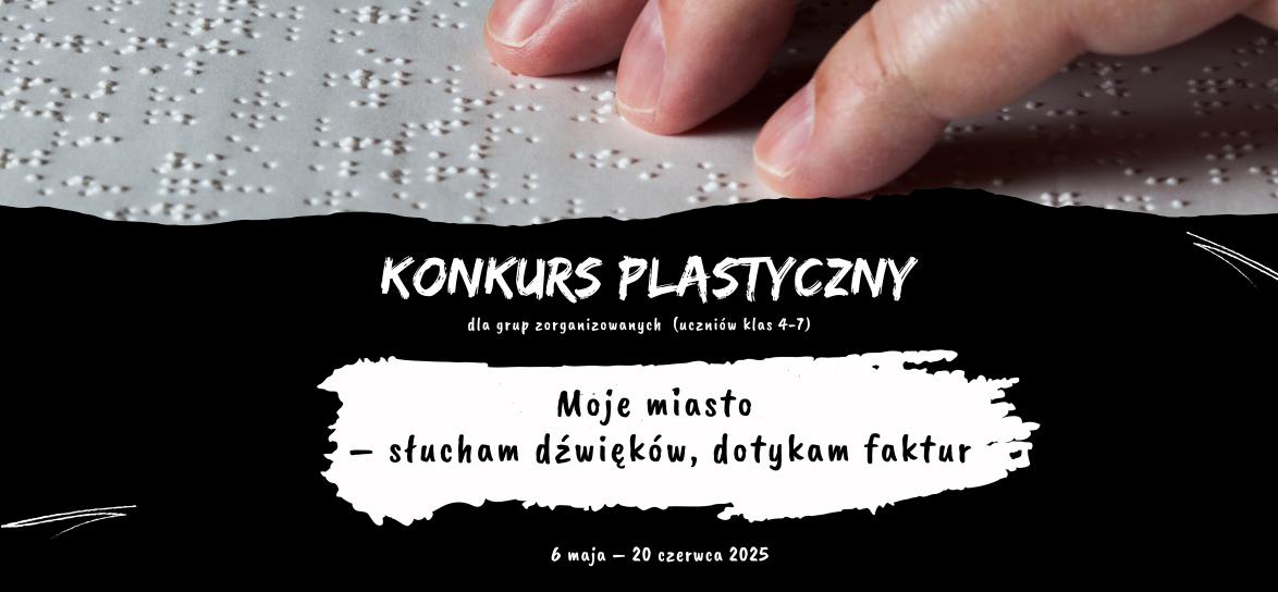 Baner promujący konkurs plastyczny Moje miasto – słucham dźwięków, dotykam faktur, 6 maja – 20 czerwca 2025 r. Powyżej napisów palce dotykające faktury w alfabecie Braijla. 